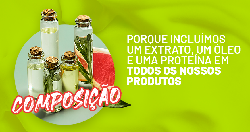 Porque incluímos um extrato, um óleo e uma proteína em todos os nossos produtos