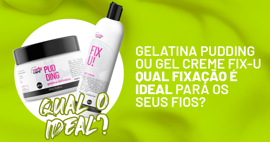 Gelatina Pudding ou Gel creme Fix-U: qual fixação é ideal para os seus fios?