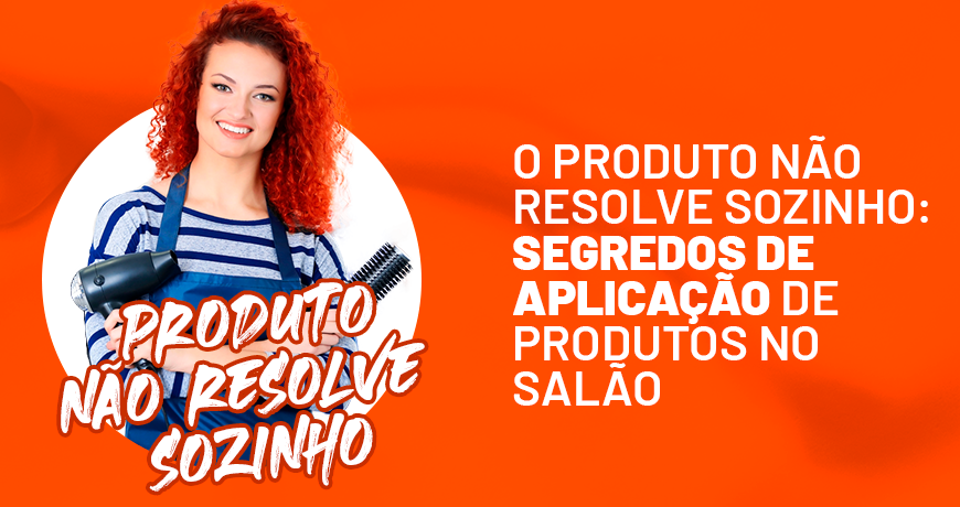 O produto não resolve sozinho: segredos de aplicação de produtos no salão