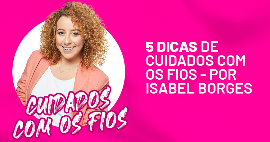 5 dicas de cuidados com os fios – por Isabel Borges