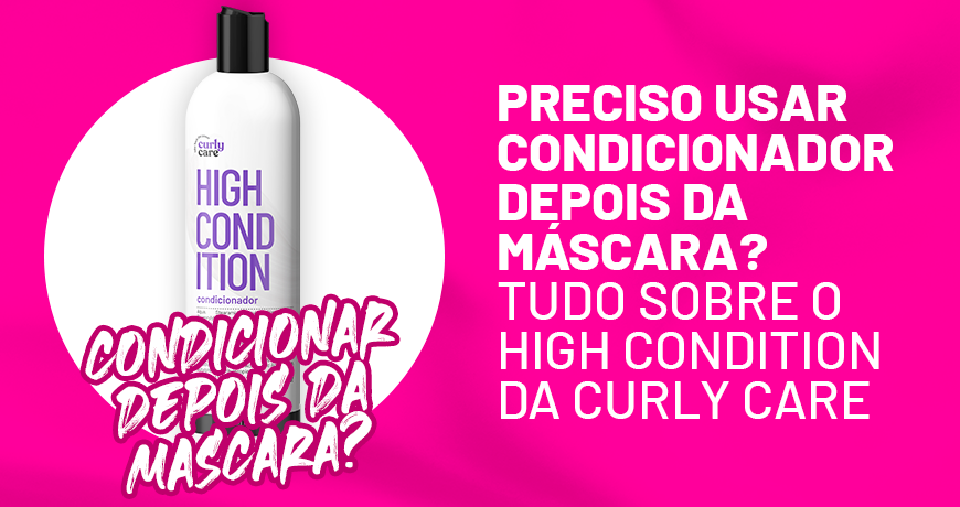 Preciso usar condicionador depois da máscara? Tudo sobre o High Condition da Curly Care