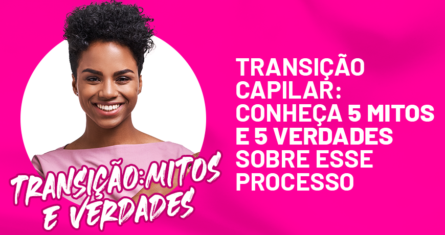 Transição capilar: conheça 5 mitos e 5 verdades sobre esse processo