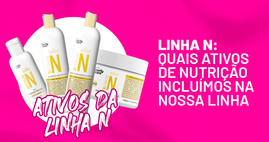 Linha N: quais ativos de nutrição incluímos nestes produtos