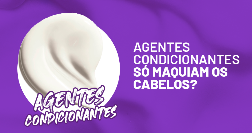 Agentes Condicionantes só Maquiam os Cabelos?